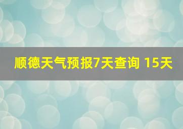 顺德天气预报7天查询 15天